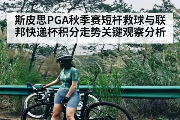 斯皮思PGA秋季赛短杆救球与联邦快递杯积分走势关键观察分析